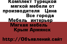 Комплект Турецкой мягкой мебели от производителя › Цена ­ 174 300 - Все города Мебель, интерьер » Мягкая мебель   . Крым,Армянск